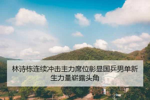 林诗栋连续冲击主力席位彰显国乒男单新生力量崭露头角