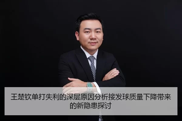 王楚钦单打失利的深层原因分析接发球质量下降带来的新隐患探讨