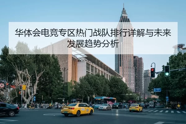 华体会电竞专区热门战队排行详解与未来发展趋势分析