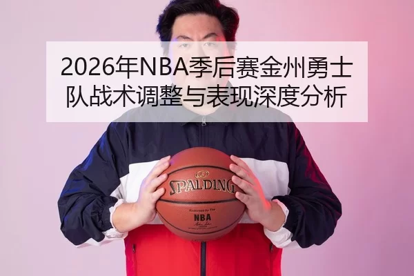 2026年NBA季后赛金州勇士队战术调整与表现深度分析
