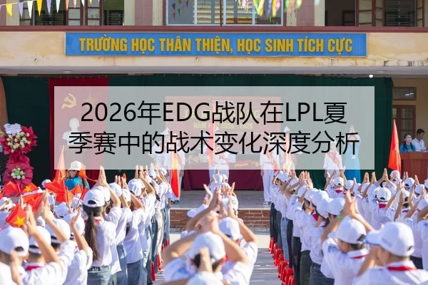 2026年EDG战队在LPL夏季赛中的战术变化深度分析
