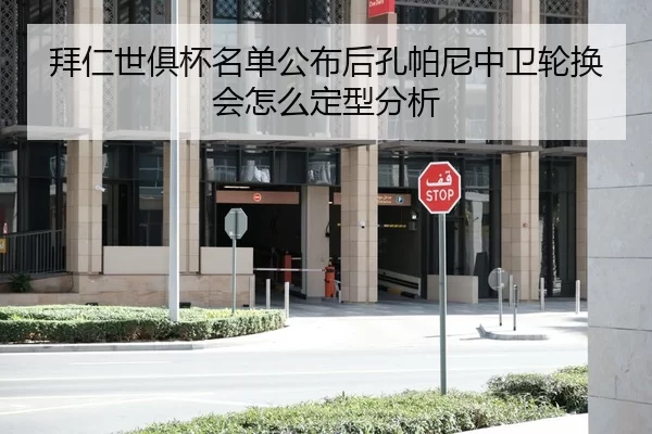 拜仁世俱杯名单公布后孔帕尼中卫轮换会怎么定型分析