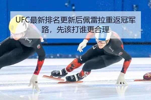 UFC最新排名更新后佩雷拉重返冠军路，先该打谁更合理
