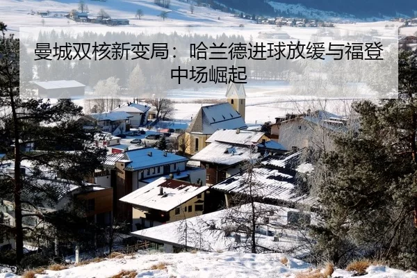 曼城双核新变局：哈兰德进球放缓与福登中场崛起