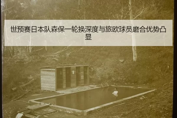 世预赛日本队森保一轮换深度与旅欧球员磨合优势凸显