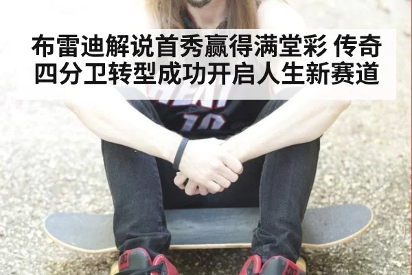 布雷迪解说首秀赢得满堂彩 传奇四分卫转型成功开启人生新赛道