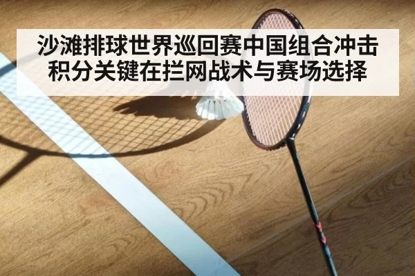 沙滩排球世界巡回赛中国组合冲击积分关键在拦网战术与赛场选择