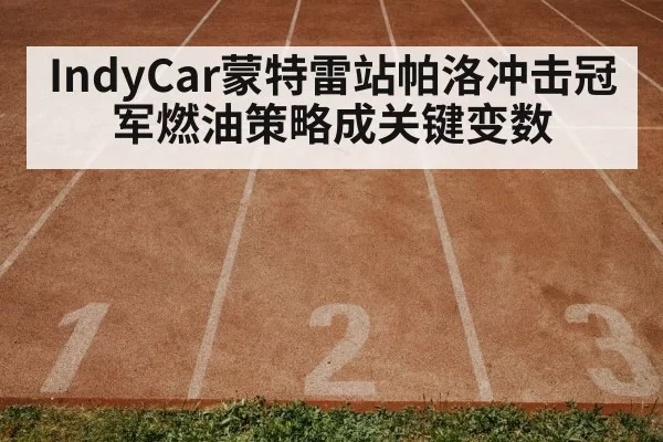 IndyCar蒙特雷站帕洛冲击冠军燃油策略成关键变数
