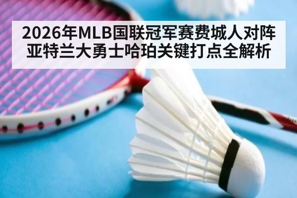 2026年MLB国联冠军赛费城人对阵亚特兰大勇士哈珀关键打点全解析